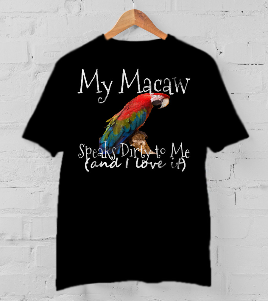 My Macaw Speaks Dirty To Me (and I Love It) T-Shirt