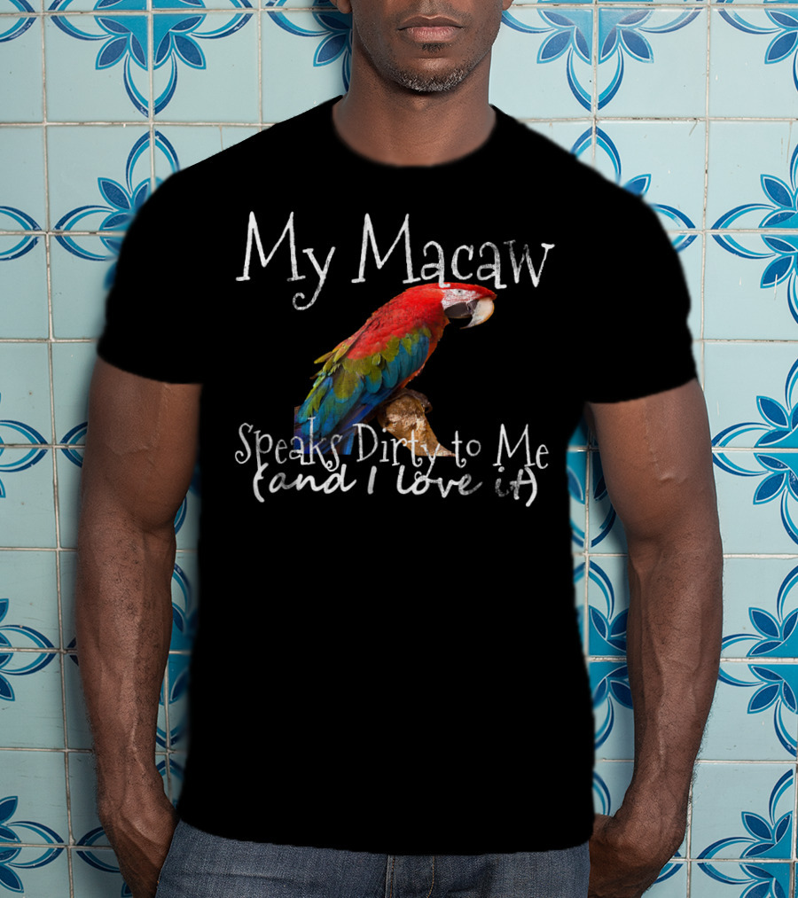 My Macaw Speaks Dirty To Me (and I Love It) T-Shirt