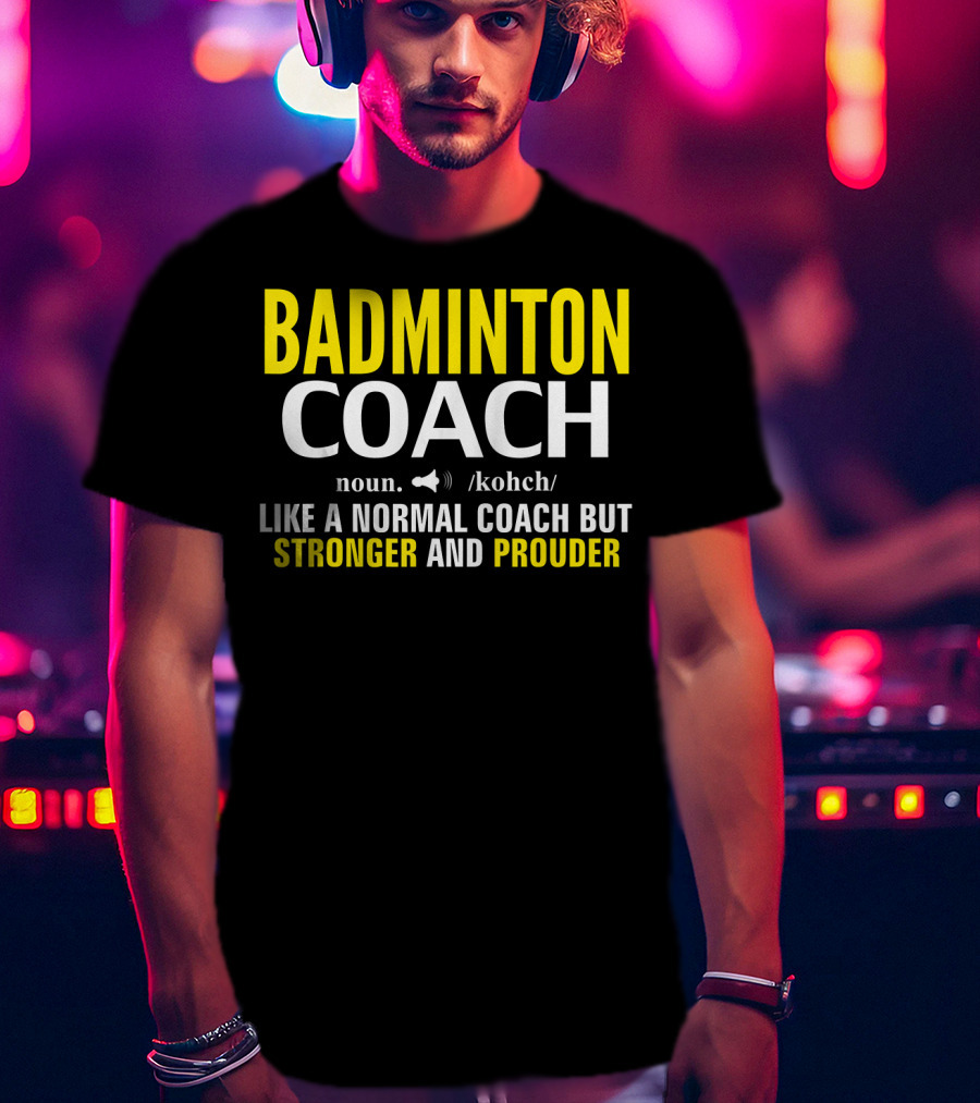 Badminton Coach Definition Noun Like A Normal Coach But Stronger And Prouder T-Shirt