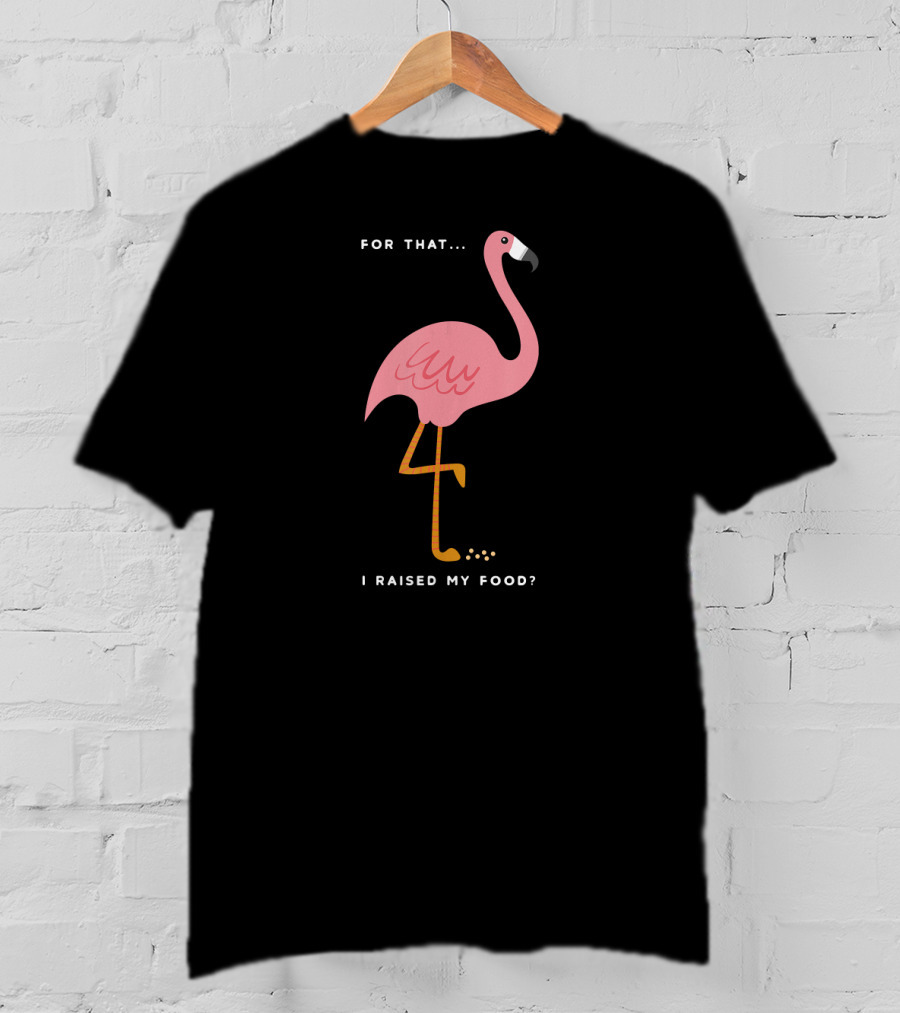 For That I Raised My Food Funny Pink Flamingo T-Shirt