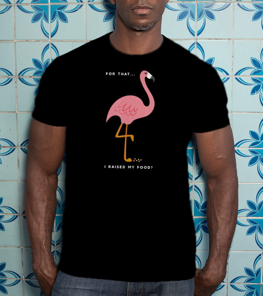 For That I Raised My Food Funny Pink Flamingo T-Shirt