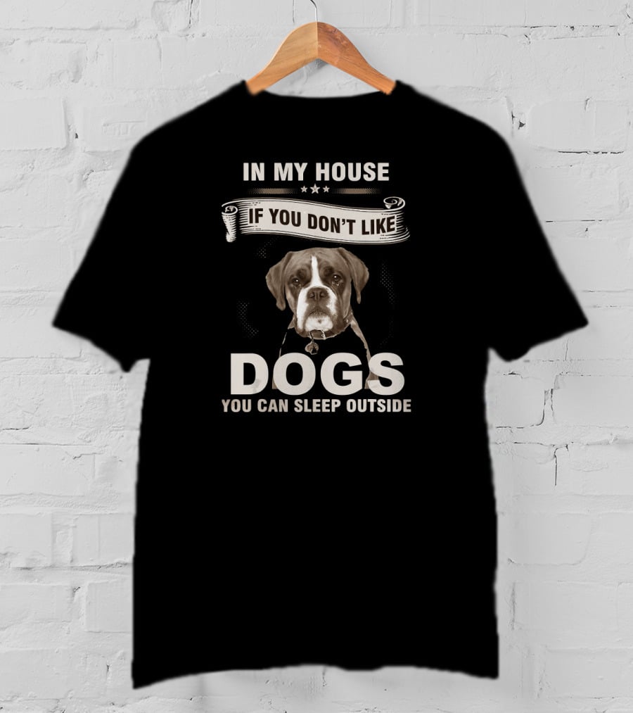 In My House If You Don’t Like Dogs You Can Sleep Outside Boxer Dog T-Shirt