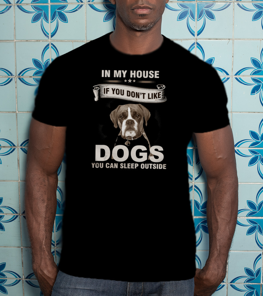 In My House If You Don’t Like Dogs You Can Sleep Outside Boxer Dog T-Shirt
