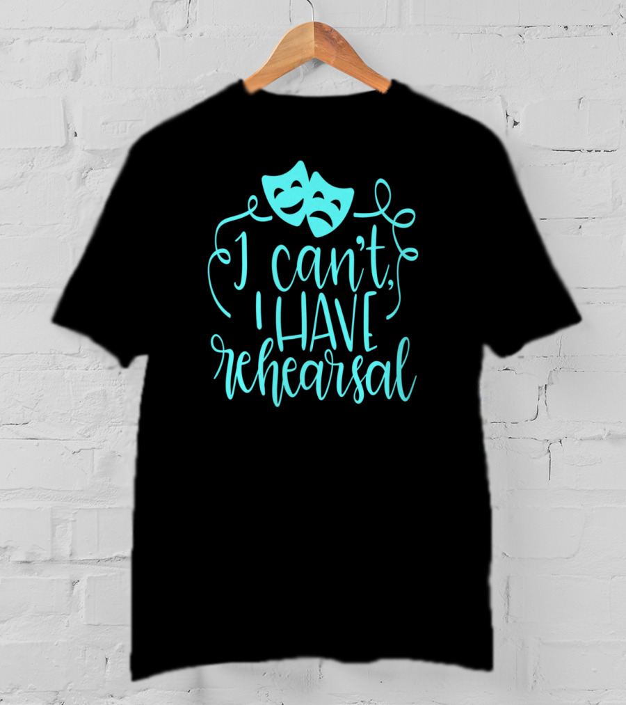 Funny Theater Aqua Actor I Can't I Have Rehearsal T-Shirt