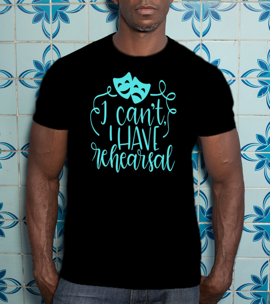 Funny Theater Aqua Actor I Can't I Have Rehearsal T-Shirt