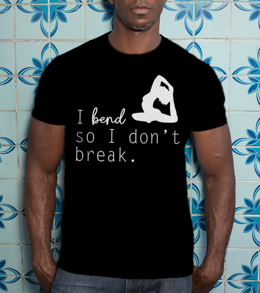 I Bend So I Don’t Break Funny Yoga Practice Lover T-Shirt