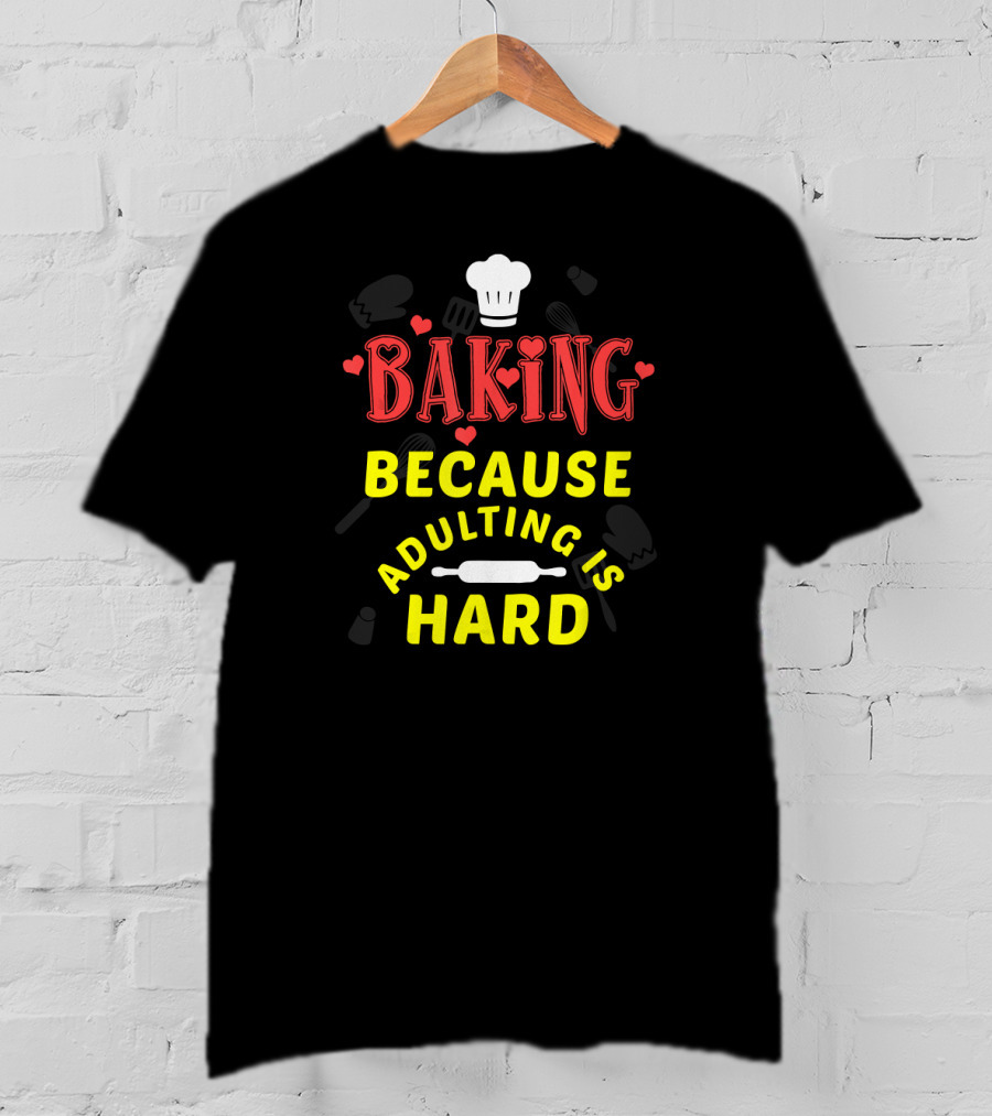 Baking Because Adulting Is Hard Chef Funny Baking Gifts T-Shirt