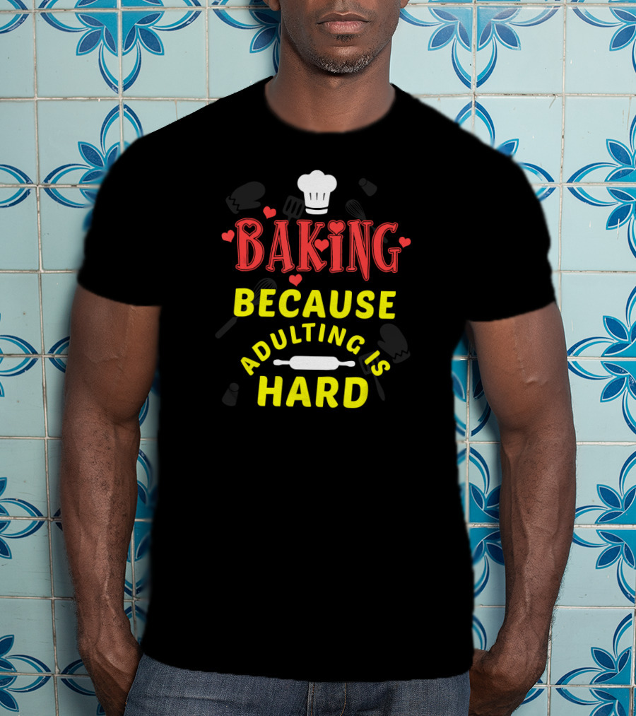 Baking Because Adulting Is Hard Chef Funny Baking Gifts T-Shirt