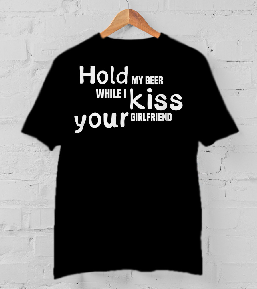 Hold My Beer While I Kiss Your Girlfriend Fun T-Shirt