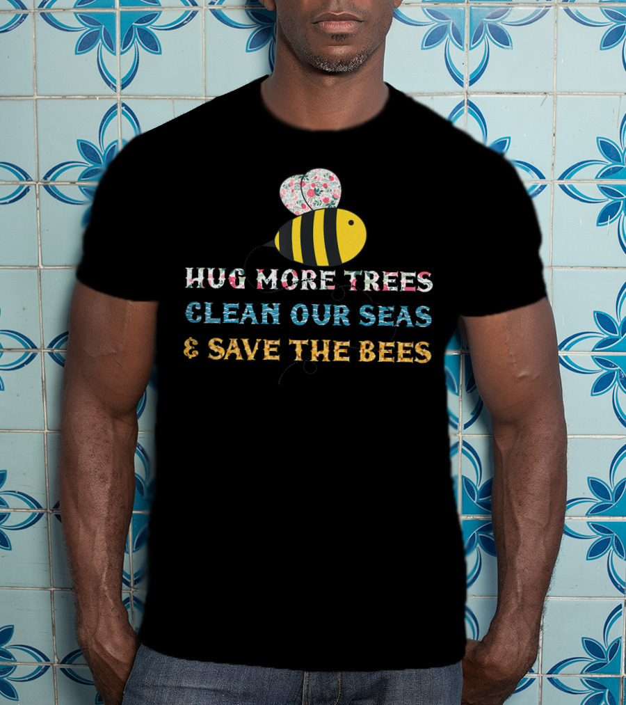 Hug More Trees Clean Our Seas And Save The Bees T-Shirt