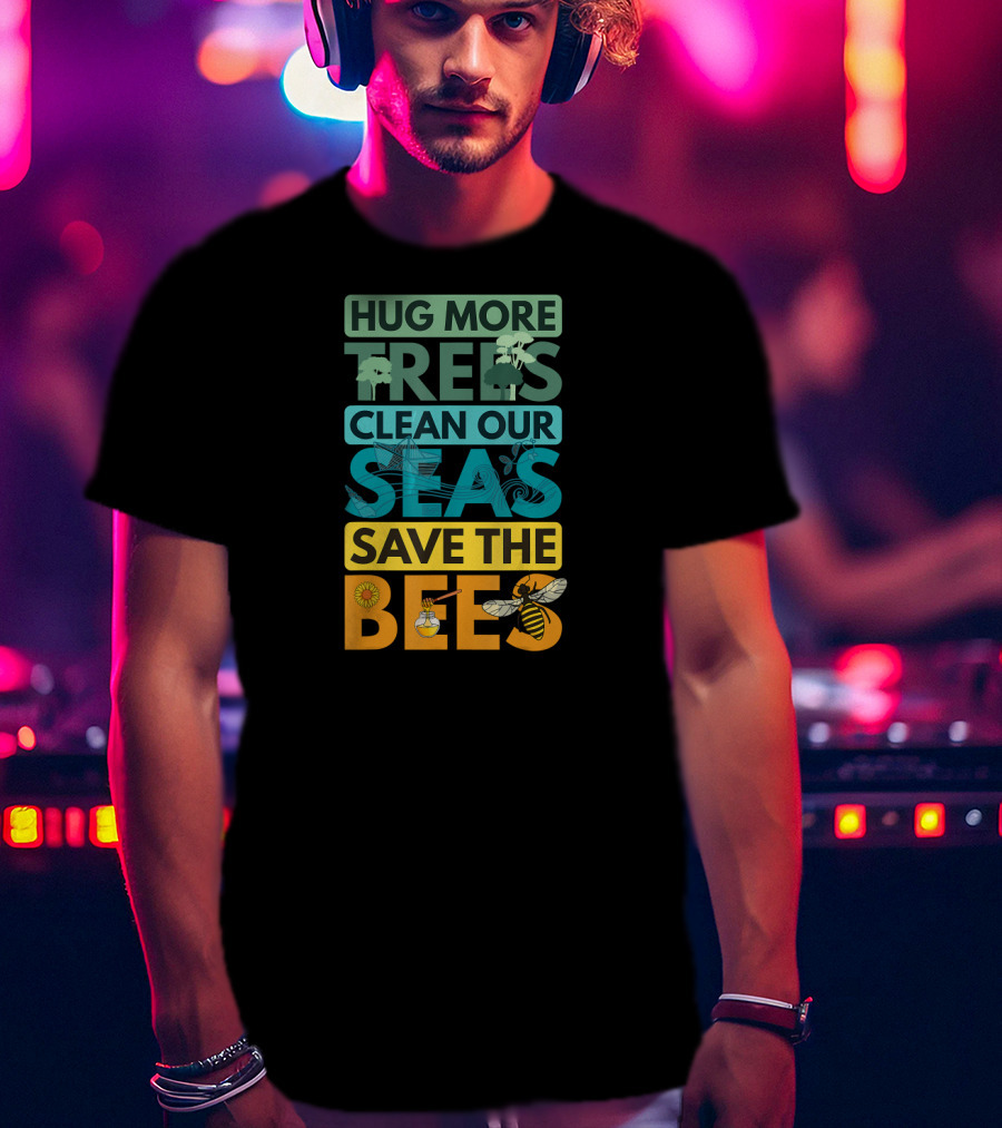 Hug More Trees Clean Our Seas Save The Bees T-Shirt
