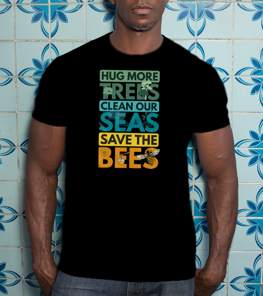 Hug More Trees Clean Our Seas Save The Bees T-Shirt