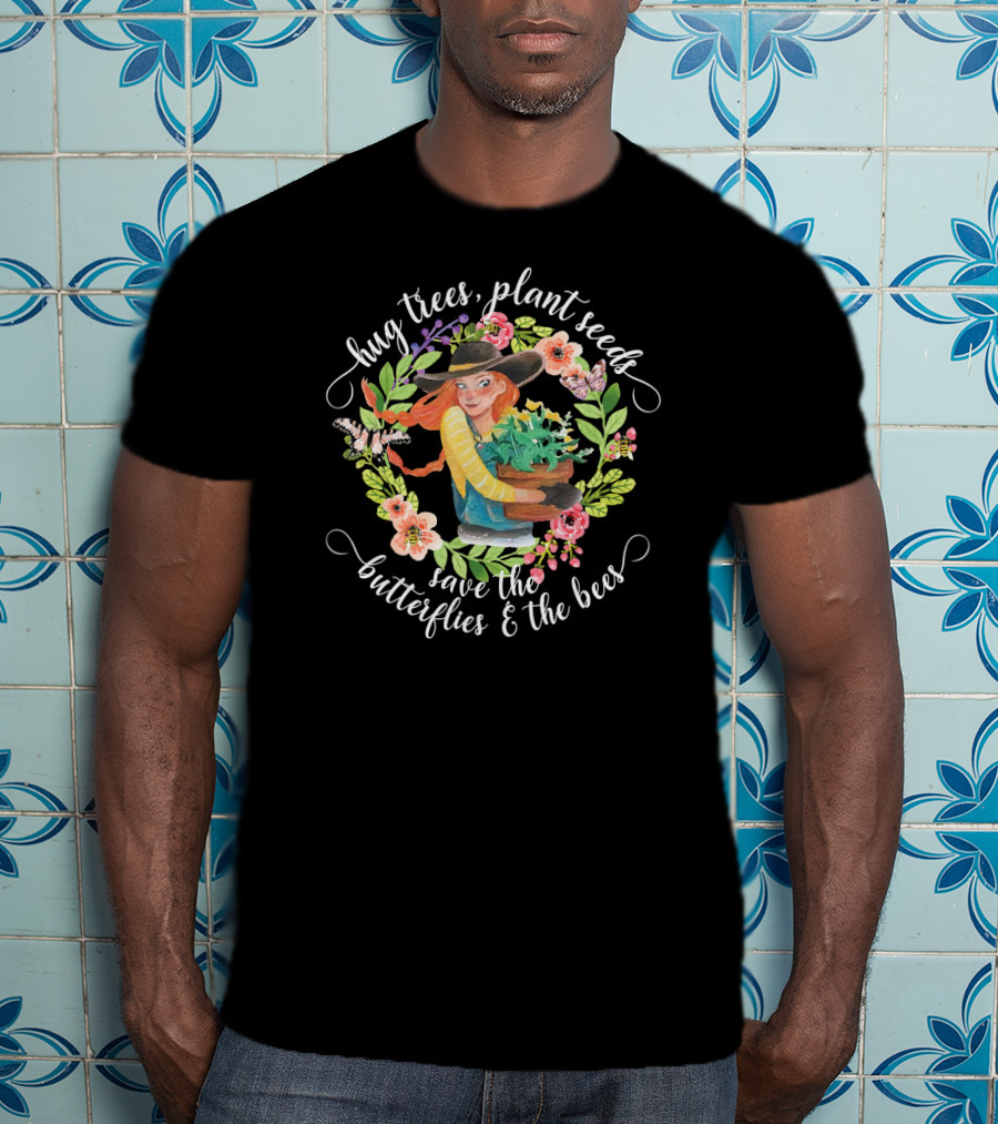 Hug Trees Plant Seeds Save The Butterflies And Bees Garden Theme With Woman Holding Plants T-Shirt
