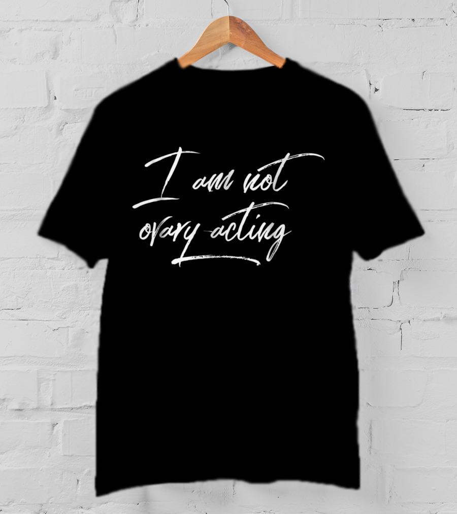 I Am Not Ovary Acting Funny Feminist T-Shirt