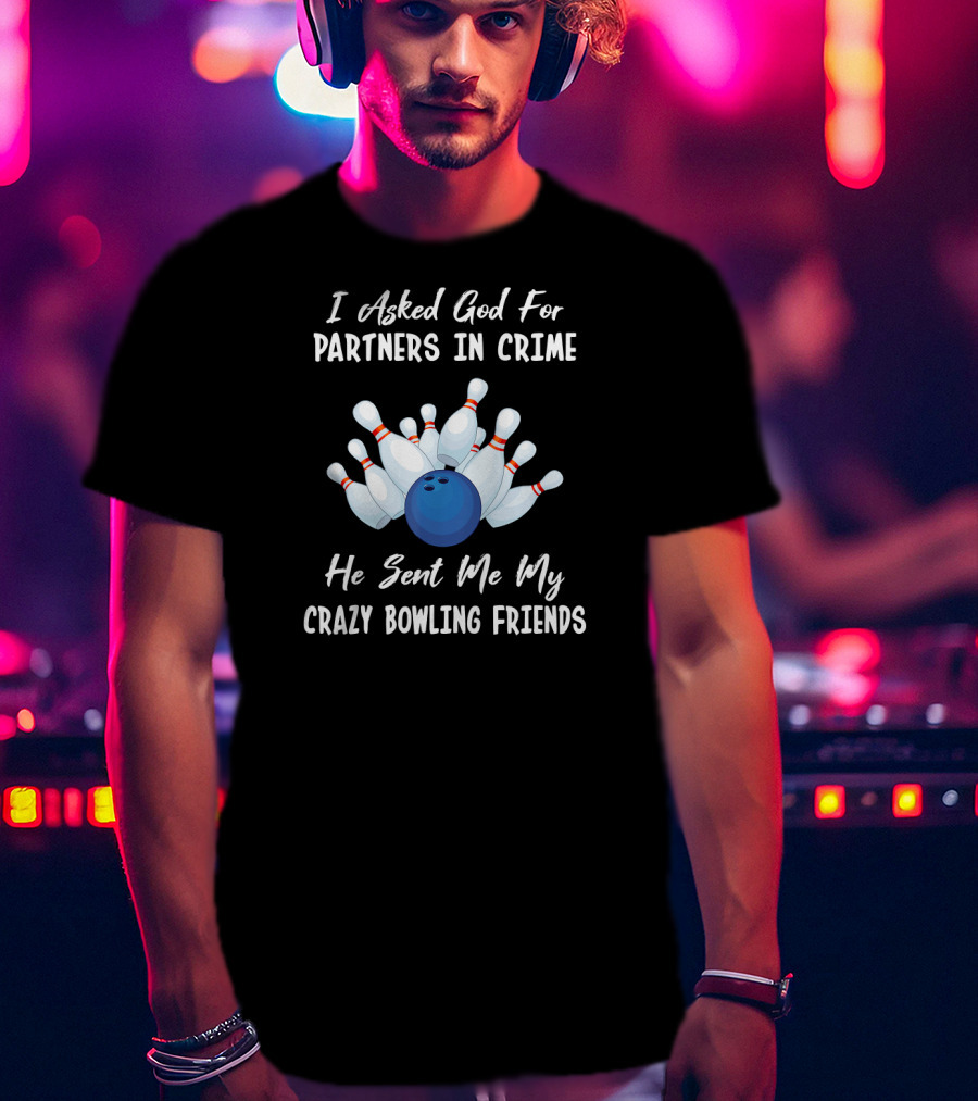 I Asked God For Partners In Crime He Sent Me My Crazy Bowling Friends T-Shirt