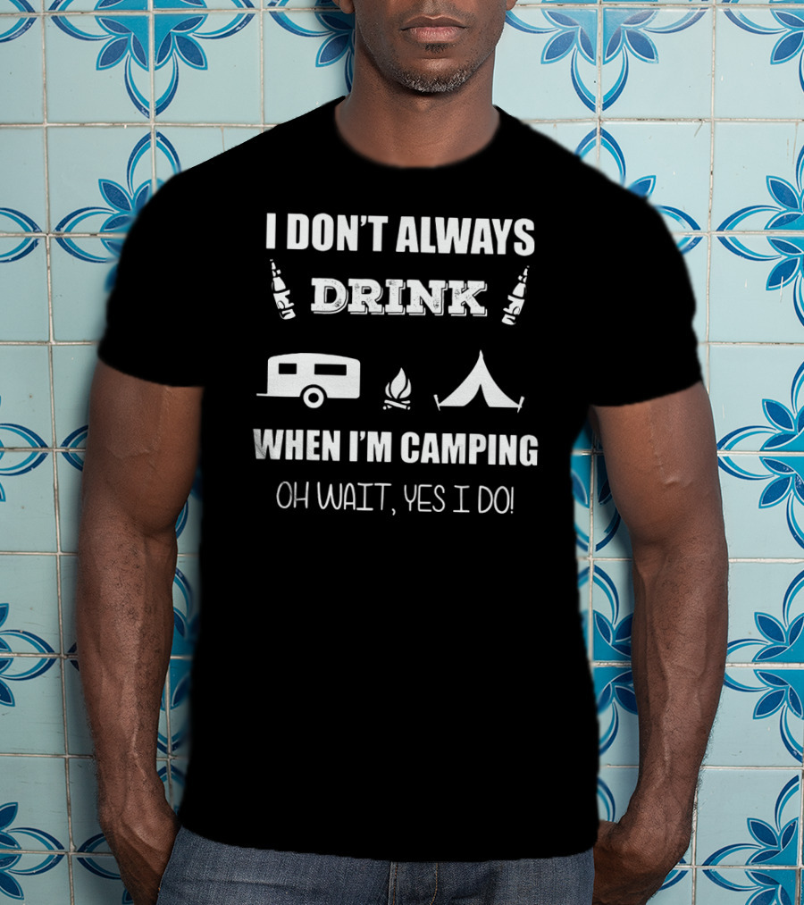 I Don't Always Drink When I'm Camping Oh Wait Yes I Do Camping Beer Tent Fire Camper Icons T-Shirt