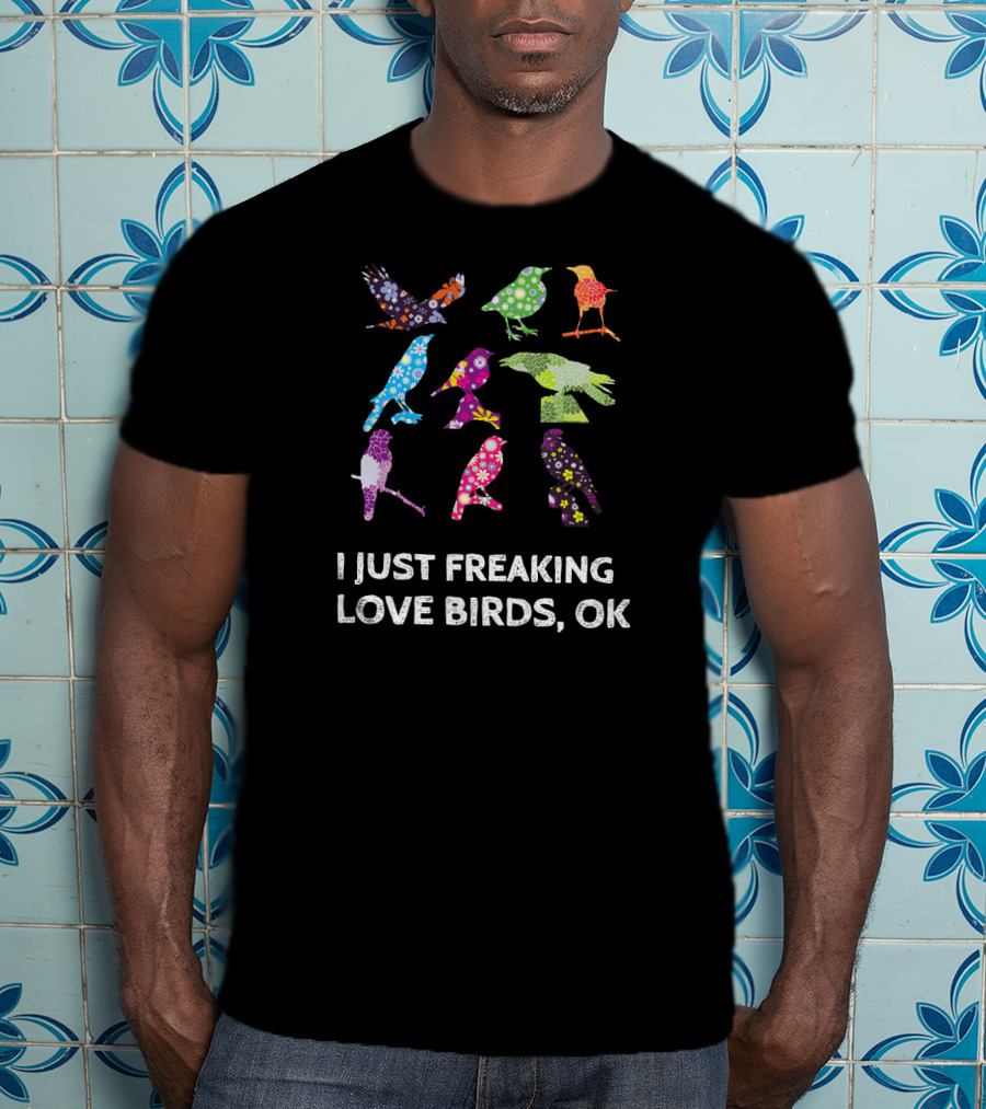 I Just Freaking Love Birds OK Colorful Patterned T-Shirt