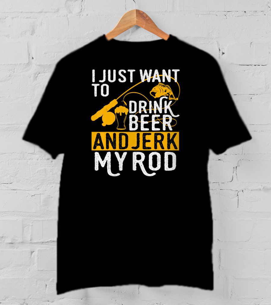 I Just Want To Drink Beer And Jerk My Rod Fish And Fishing Rod With Beer Mug T-Shirt