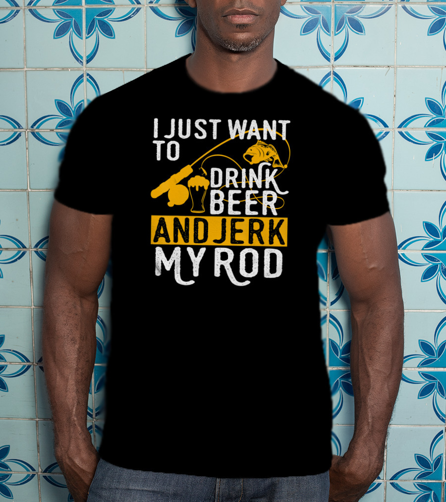 I Just Want To Drink Beer And Jerk My Rod Fish And Fishing Rod With Beer Mug T-Shirt