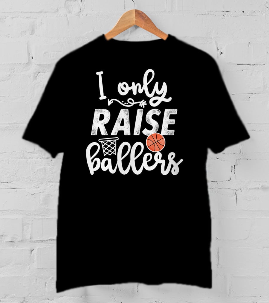 I Only Raise Ballers Basketball Hoop And Ball T-Shirt