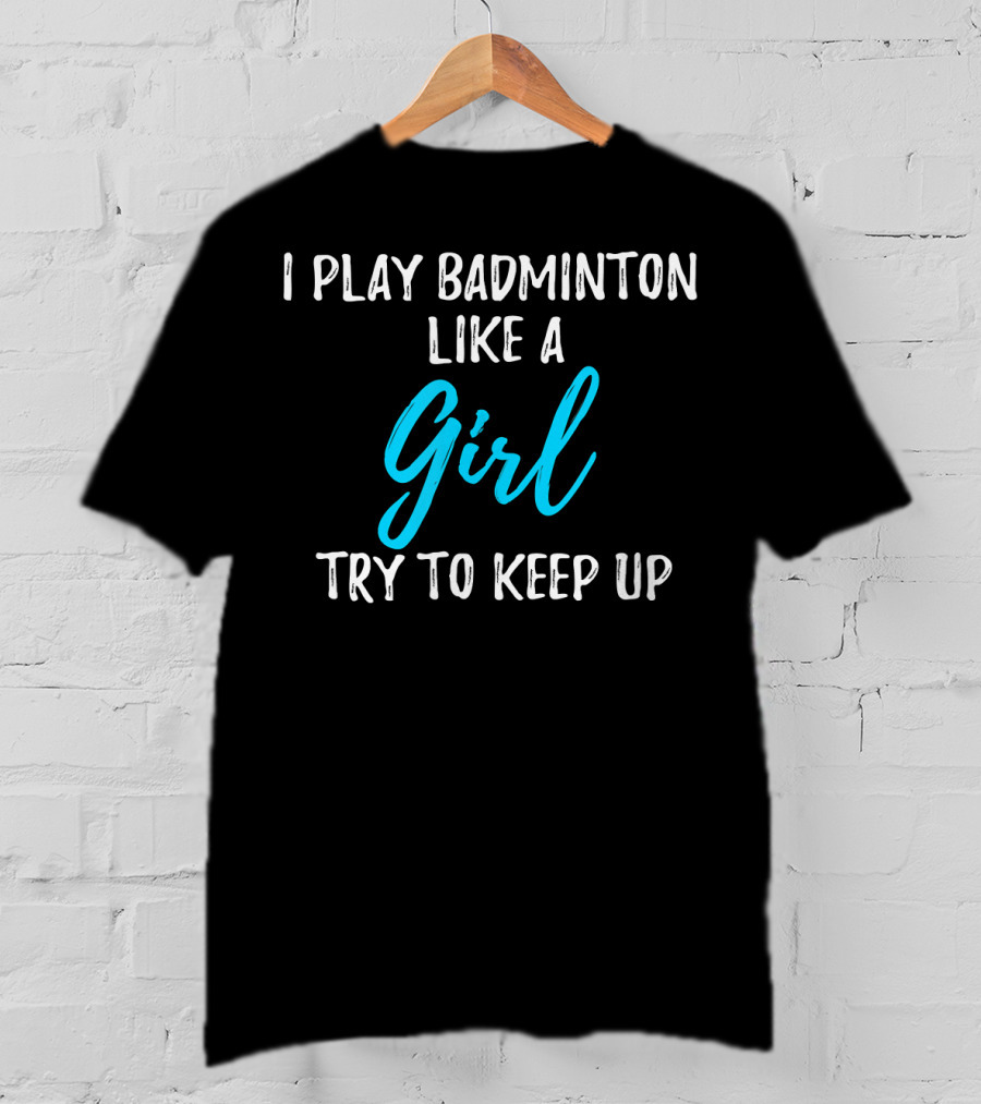 I Play Badminton Like A Girl Try To Keep Up T-Shirt