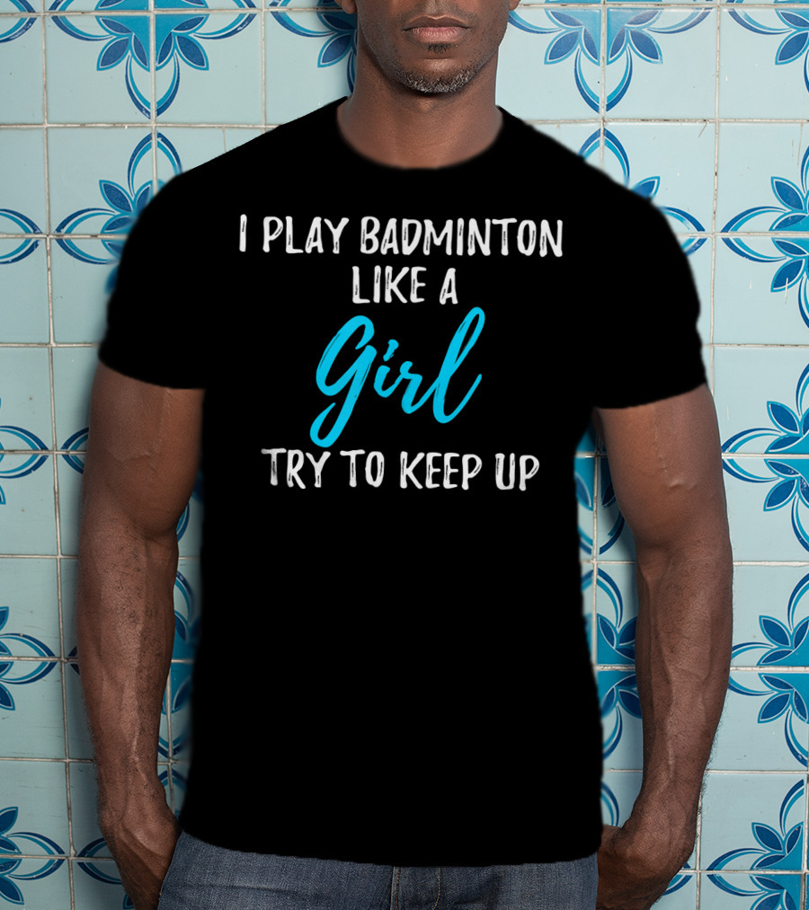 I Play Badminton Like A Girl Try To Keep Up T-Shirt