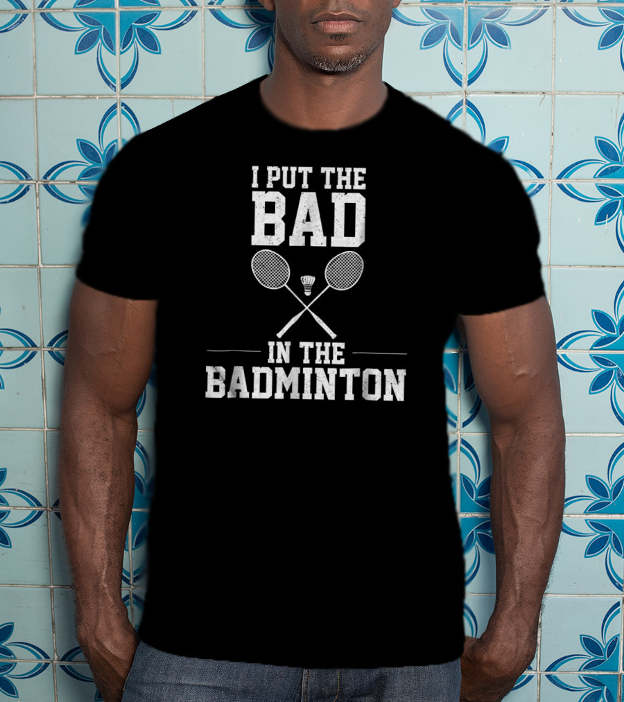 I Put The Bad In Badminton With Crossed Rackets And Shuttlecock T-Shirt