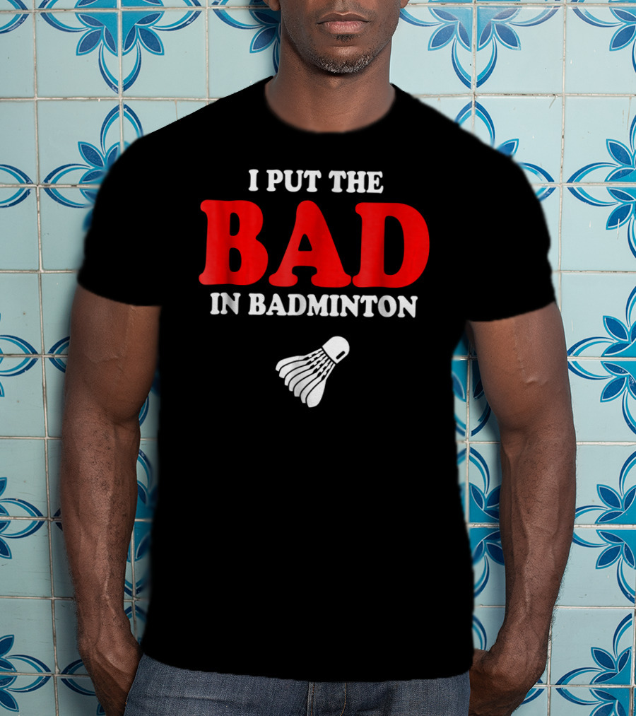 I Put The Bad In Badminton Shuttlecock Sports Fun Wordplay T-Shirt