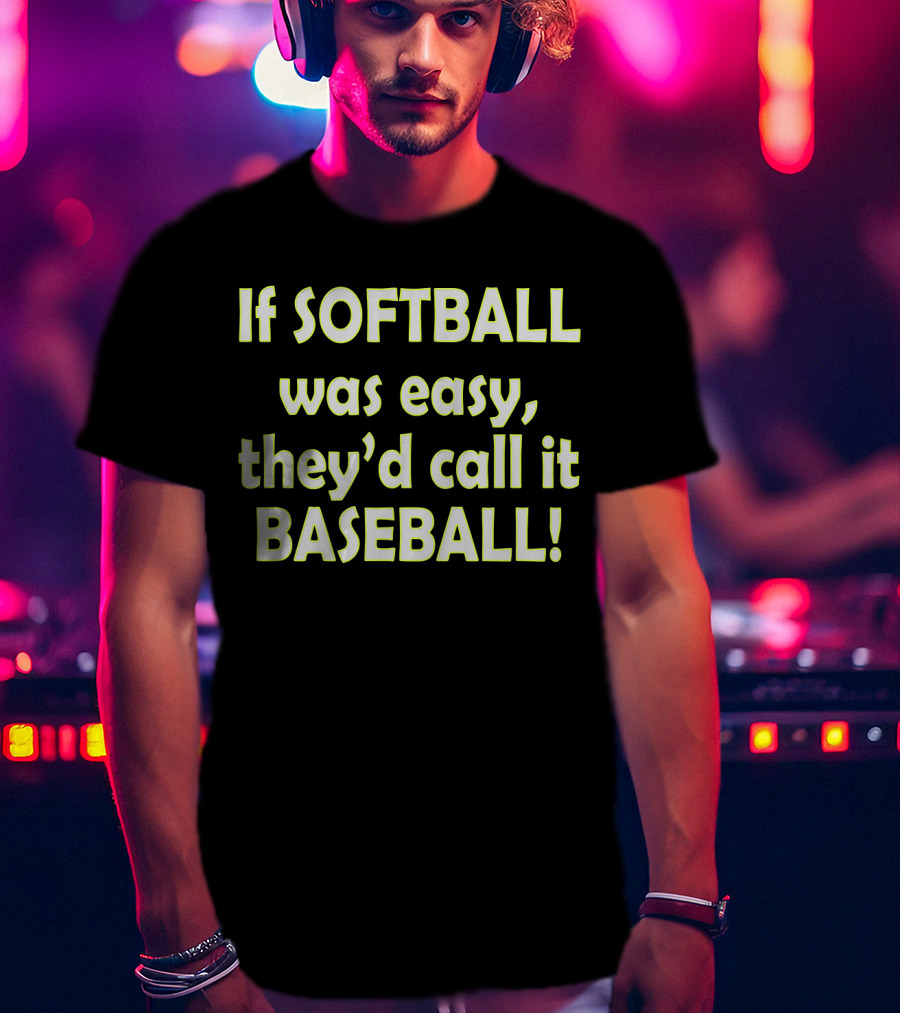 If Softball Was Easy They'd Call It Baseball T-Shirt