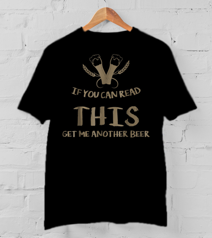 If You Can Read This Get Me Another Beer - Beer Glasses And Wheat T-Shirt