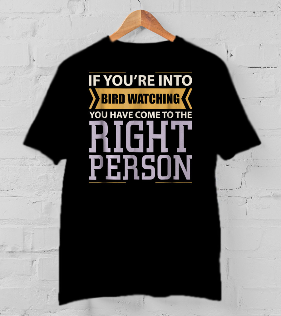 If You're Into Bird Watching You Have Come To The Right Person T-Shirt