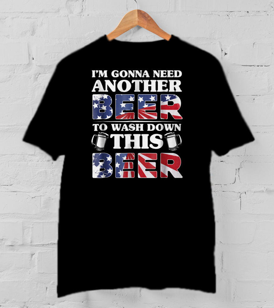 I'm Gonna Need Another Beer To Wash Down This Beer America Flag Mugs T-Shirt
