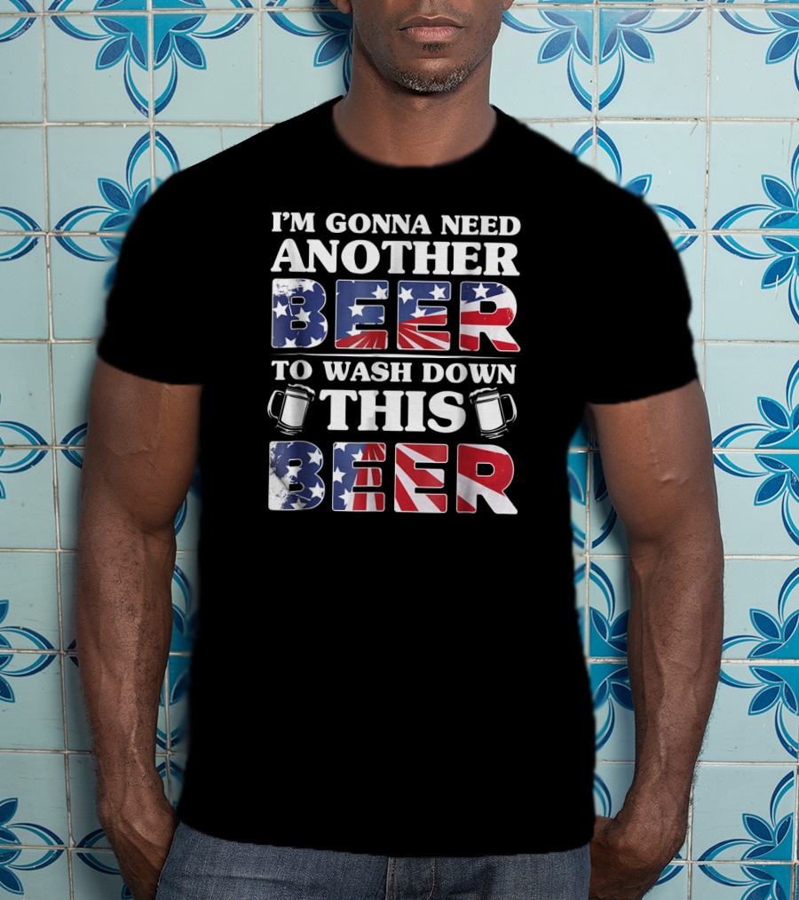 I'm Gonna Need Another Beer To Wash Down This Beer America Flag Mugs T-Shirt