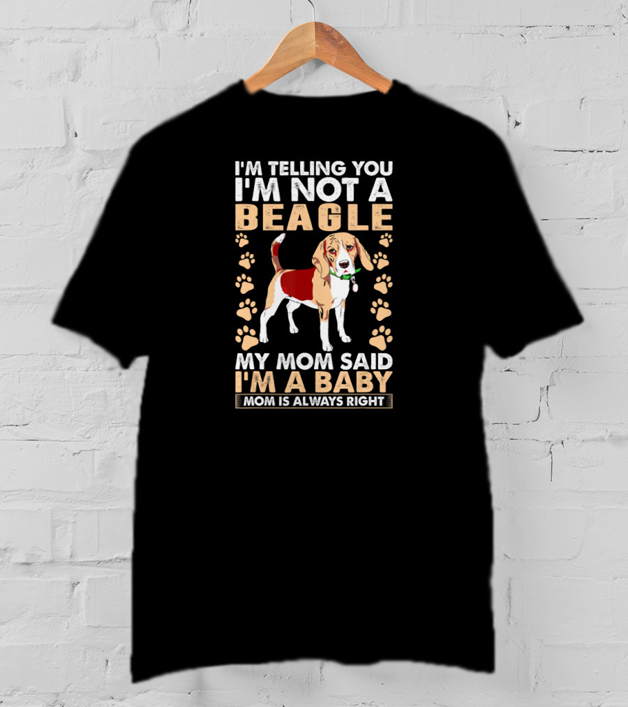I'm Telling You I'm Not A Beagle My Mom Said I'm A Baby Mom Is Always Right T-Shirt
