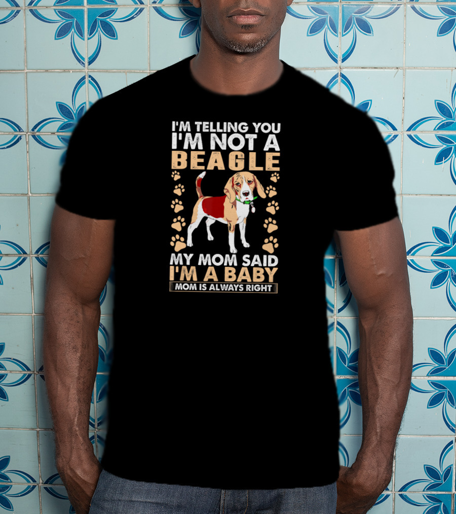 I'm Telling You I'm Not A Beagle My Mom Said I'm A Baby Mom Is Always Right T-Shirt