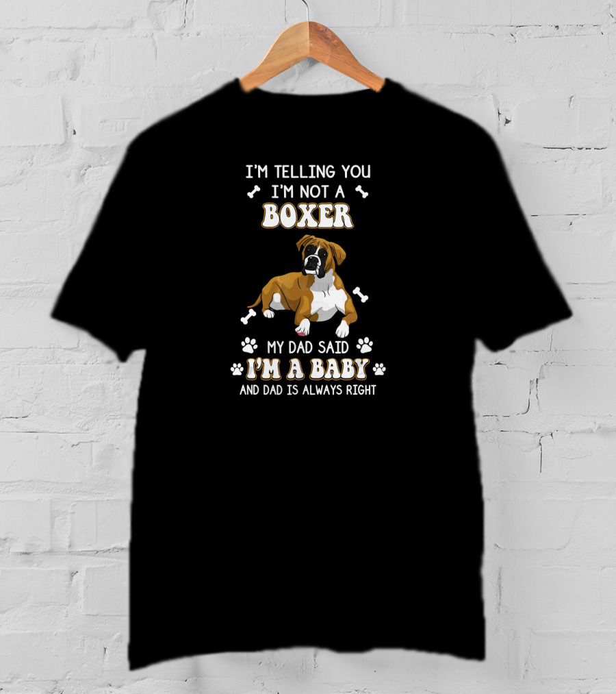 I'm Telling You I'm Not A Boxer My Dad Said I'm A Baby And Dad Is Always Right T-Shirt