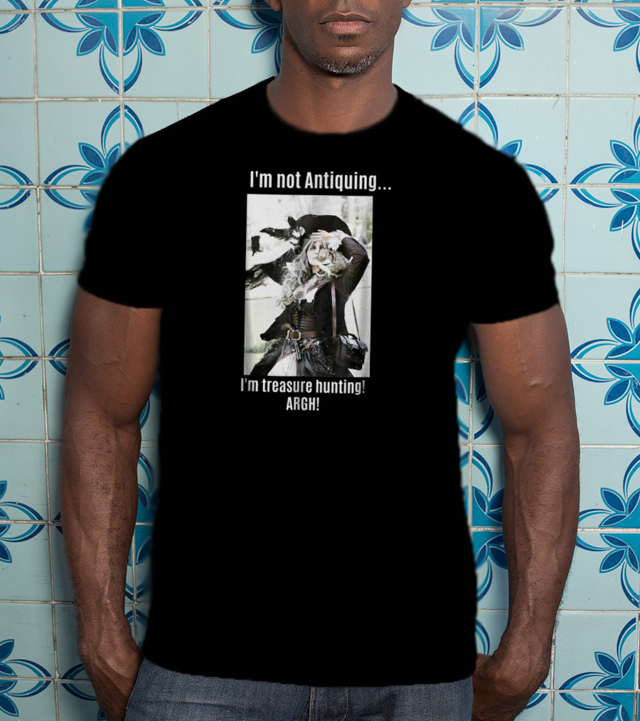 I'm Not Antiquing I'm Treasure Hunting ARGHH T-Shirt
