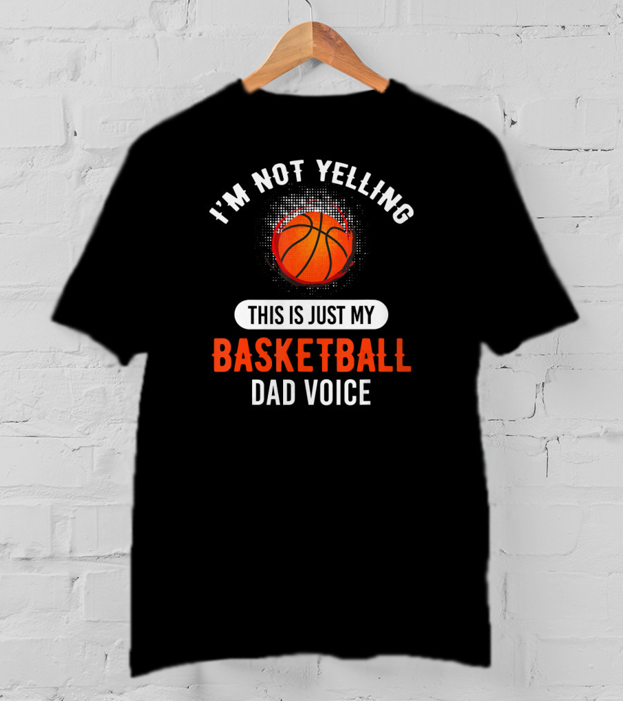 I'm Not Yelling This Is Just My Basketball Dad Voice T-Shirt
