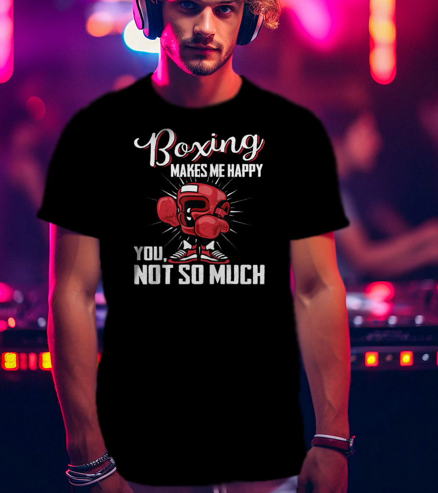 Boxing Makes Me Happy You Not So Much T-Shirt