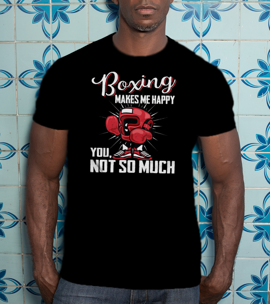Boxing Makes Me Happy You Not So Much T-Shirt