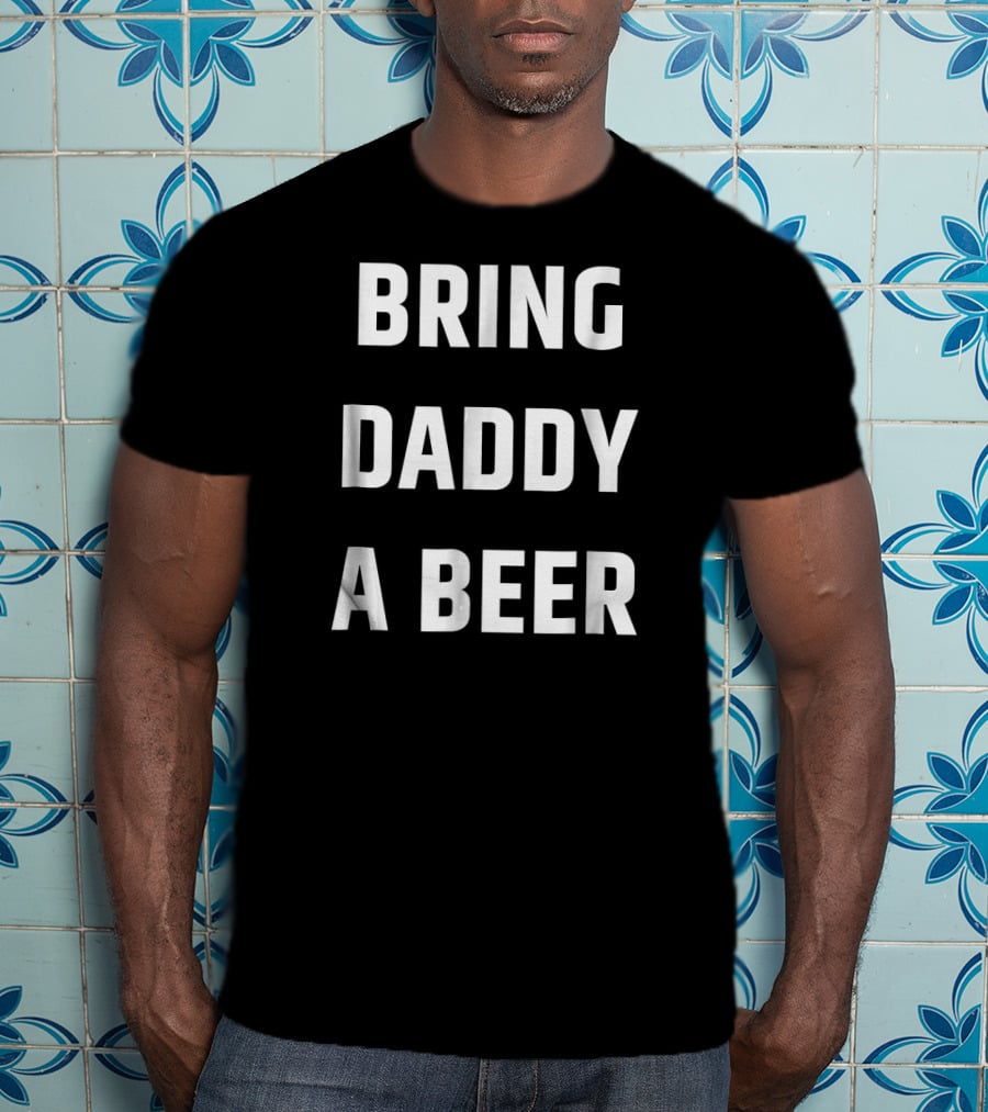 Bring Daddy A Beer T-Shirt