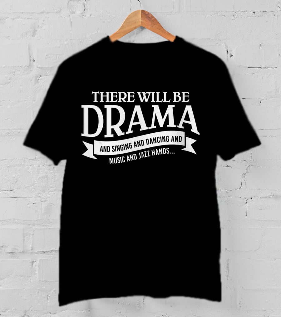 There Will Be Drama And Singing And Dancing And Music And Jazz Hands Broadway Actor Theater T-Shirt