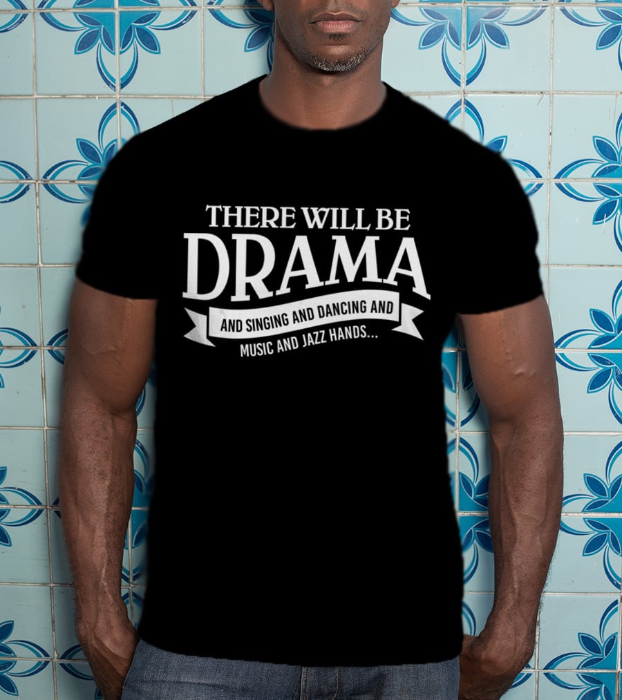 There Will Be Drama And Singing And Dancing And Music And Jazz Hands Broadway Actor Theater T-Shirt