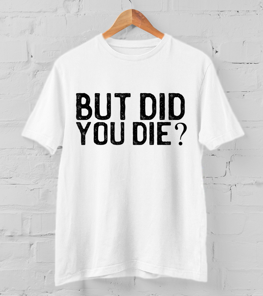 But Did You Die T-Shirt