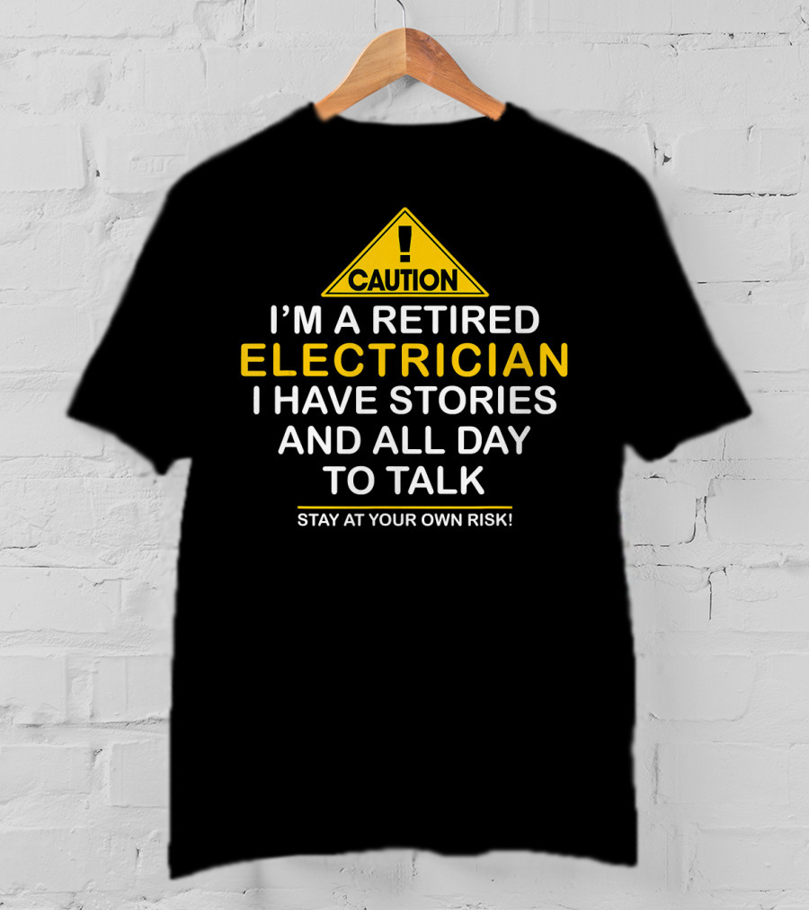 Caution I'm A Retired Electrician I Have Stories And All Day To Talk Stay At Your Own Risk T-Shirt