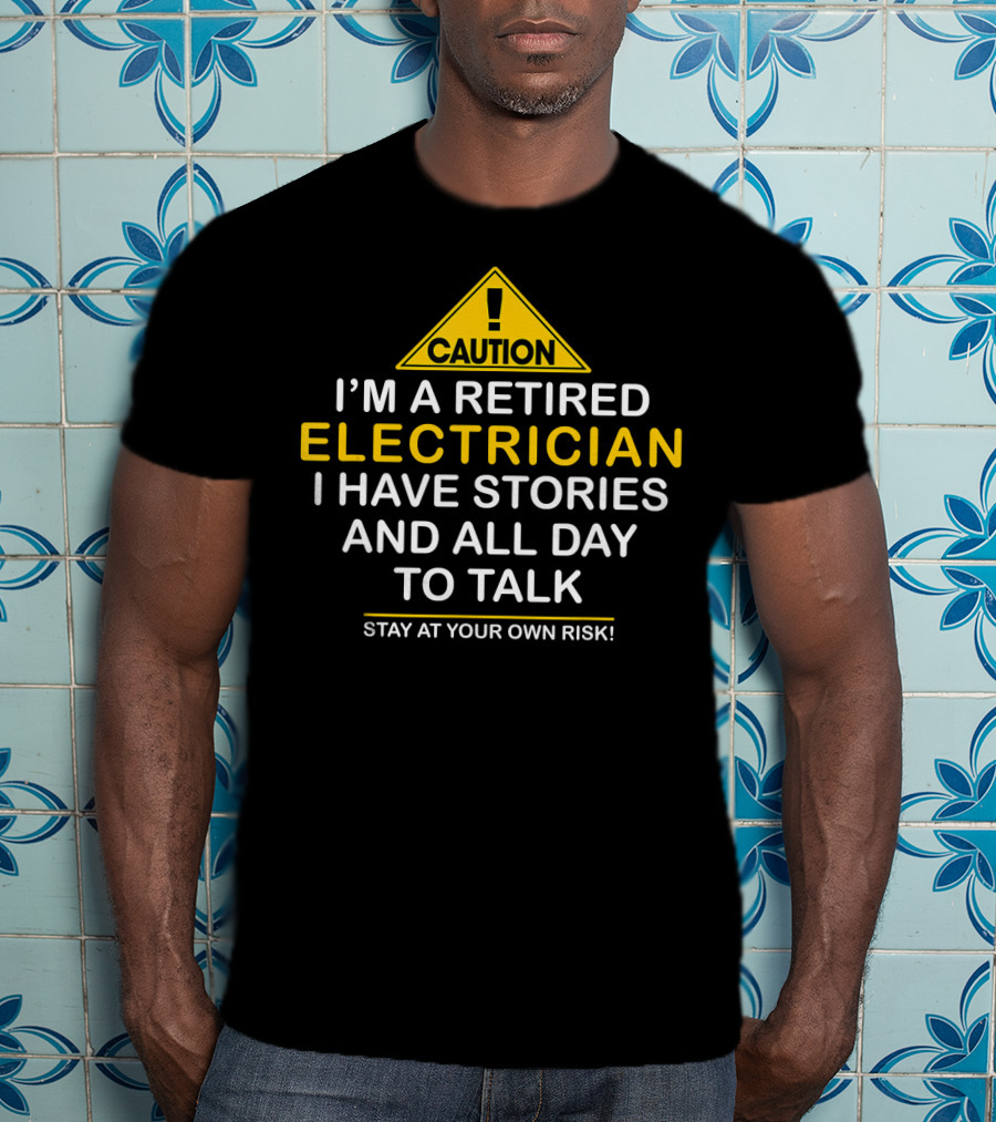 Caution I'm A Retired Electrician I Have Stories And All Day To Talk Stay At Your Own Risk T-Shirt