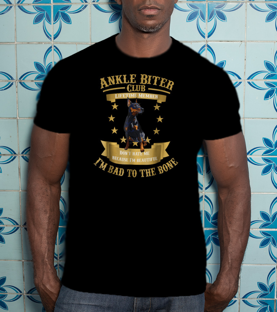 Ankle Biter Club Lifetime Member Doberman Pinscher Don't Hate Me Because I'm Beautiful I'm Bad To The Bone T-Shirt
