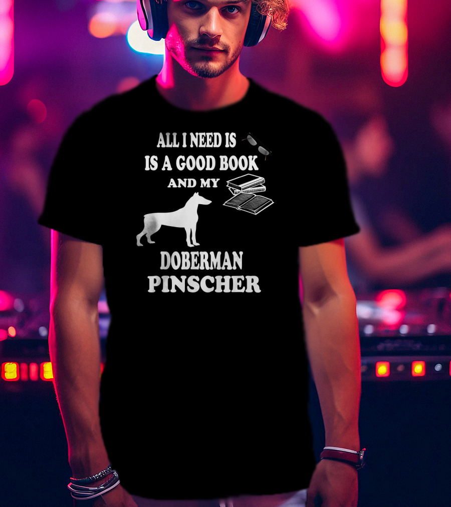 All I Need Is A Good Book And My Doberman Pinscher T-Shirt