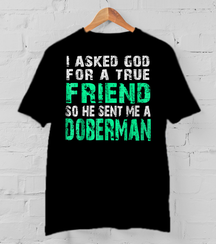 I Asked God For A True Friend So He Sent Me A Doberman T-Shirt