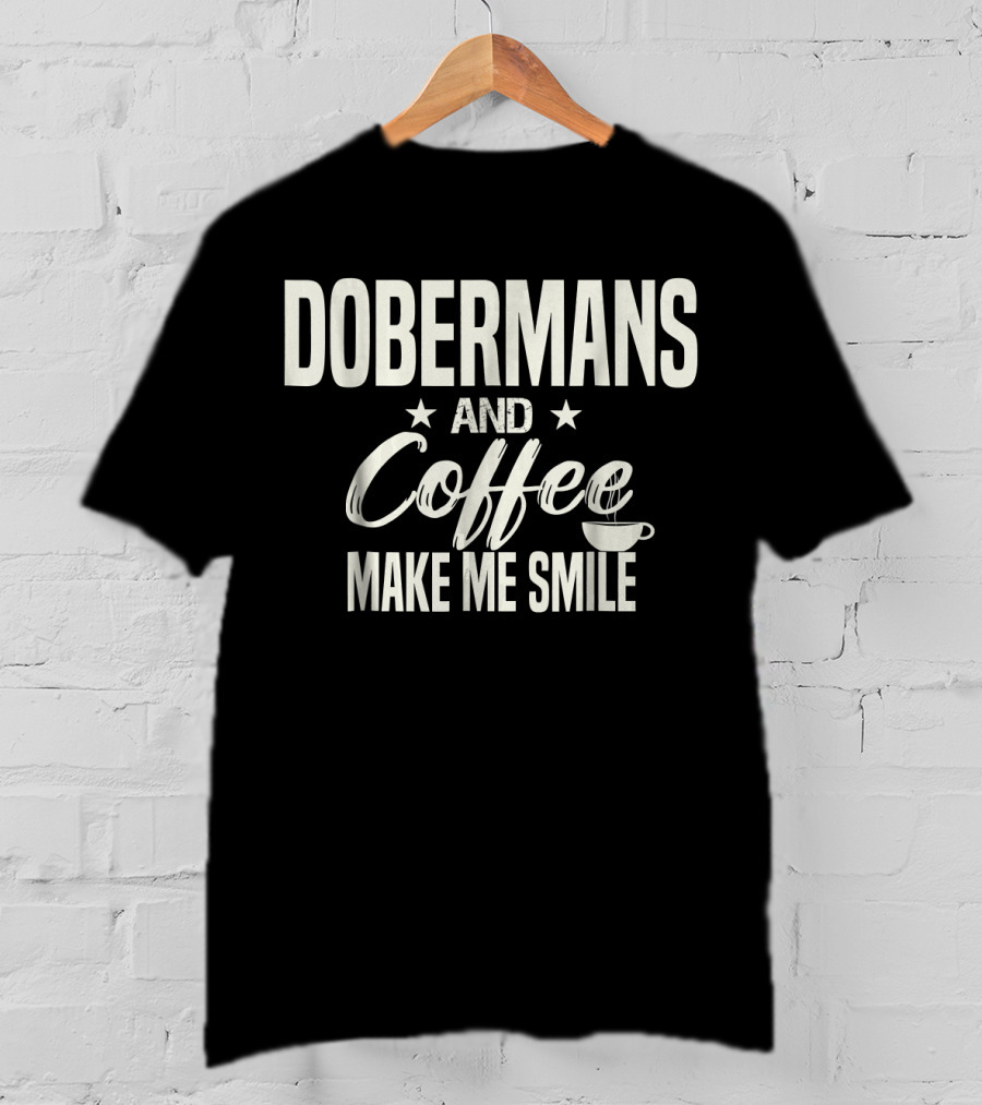 Dobermans And Coffee Make Me Smile With Stars And Cup T-Shirt